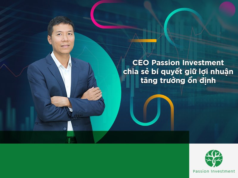 CEO Passion Investment chia sẻ bí quyết giữ lợi nhuận tăng trưởng ổn định